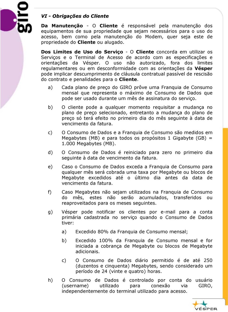 Dos Limites de Uso do Serviço - O Cliente concorda em utilizar os Serviços e o Terminal de Acesso de acordo com as especificações e orientações da Vésper.