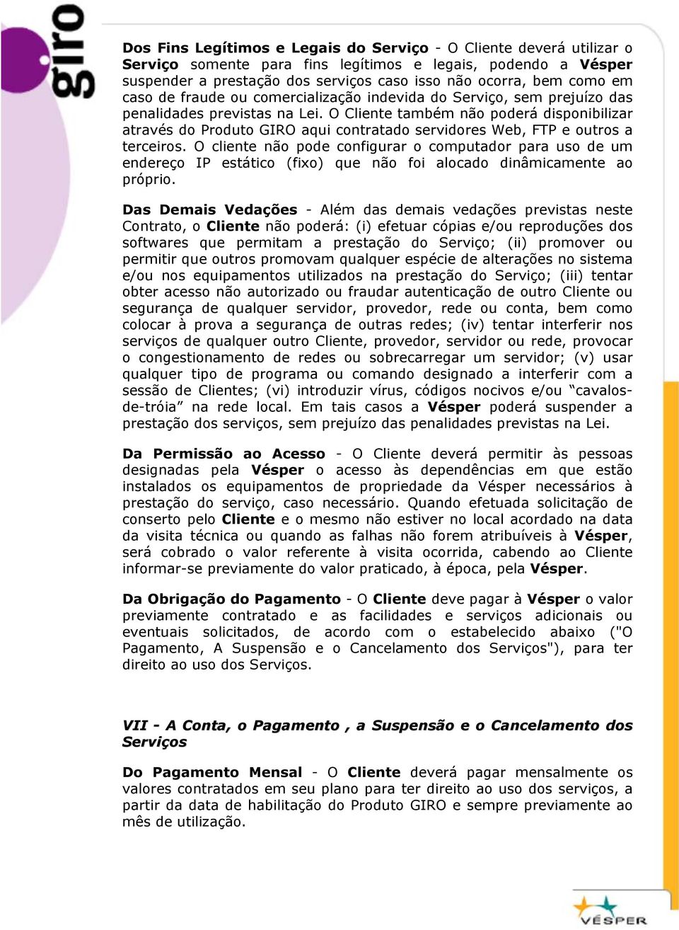 O Cliente também não poderá disponibilizar através do Produto GIRO aqui contratado servidores Web, FTP e outros a terceiros.