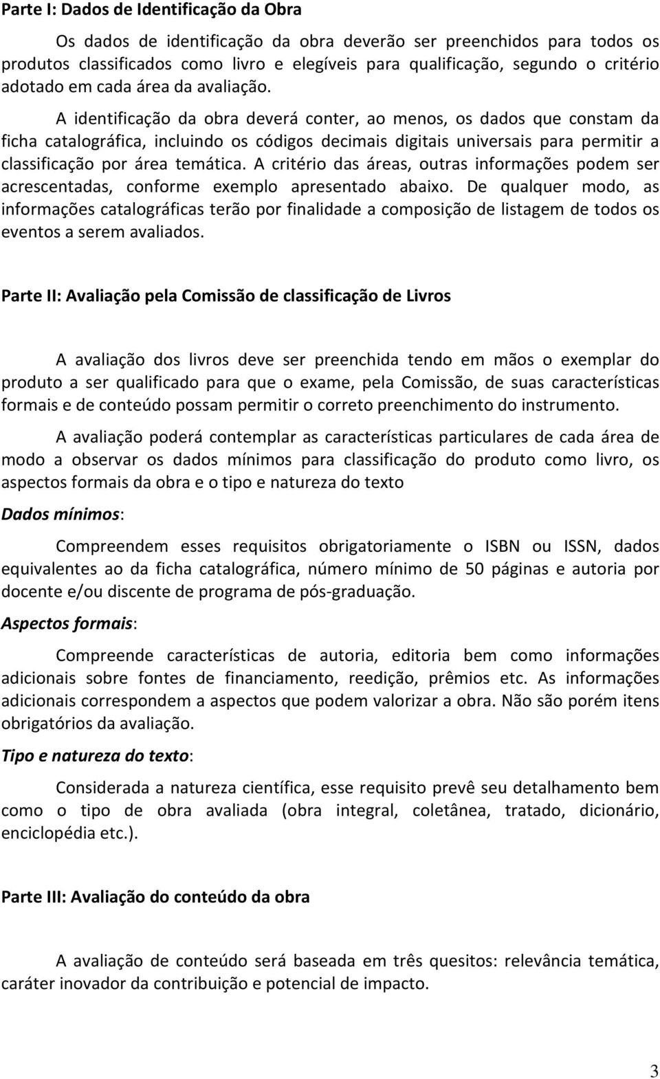 A identificação da obra deverá conter, ao menos, os dados que constam da ficha catalográfica, incluindo os códigos decimais digitais universais para permitir a classificação por área temática.