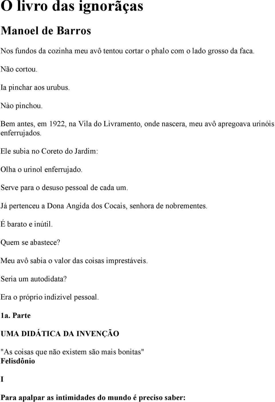 Serve para o desuso pessoal de cada um. Já pertenceu a Dona Angida dos Cocais, senhora de nobrementes. É barato e inútil. Quem se abastece?