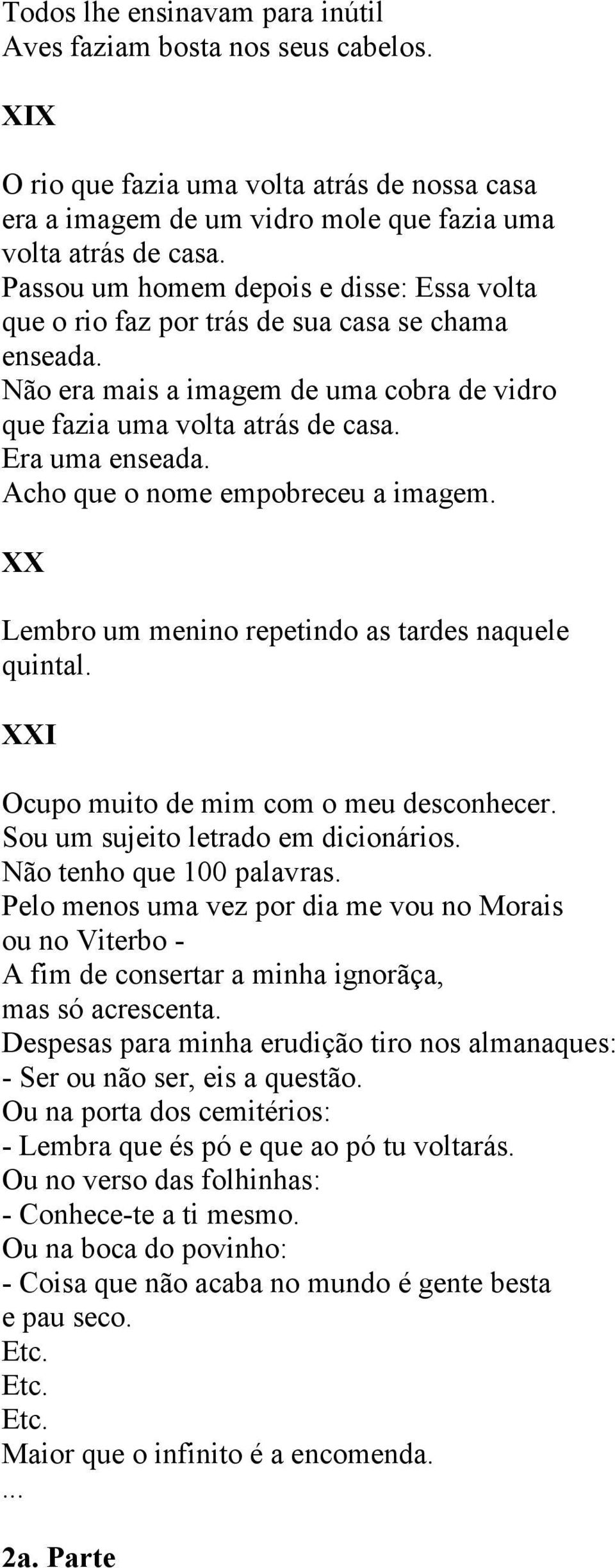 Acho que o nome empobreceu a imagem. XX Lembro um menino repetindo as tardes naquele quintal. XXI Ocupo muito de mim com o meu desconhecer. Sou um sujeito letrado em dicionários.