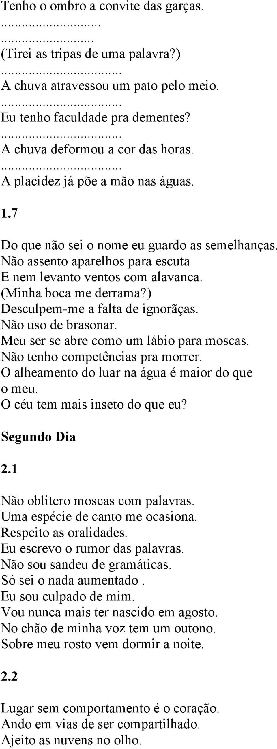 ) Desculpem-me a falta de ignorãças. Não uso de brasonar. Meu ser se abre como um lábio para moscas. Não tenho competências pra morrer. O alheamento do luar na água é maior do que o meu.