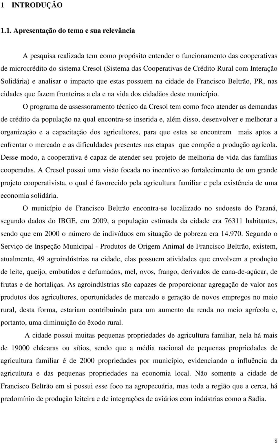 O programa de assessoramento técnico da Cresol tem como foco atender as demandas de crédito da população na qual encontra-se inserida e, além disso, desenvolver e melhorar a organização e a