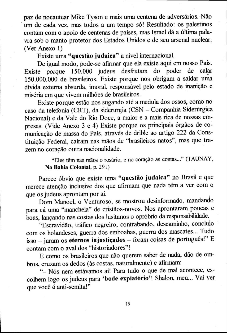 (Ver Anexo 1) Existe uma "questño judaica" a nível internacional. De igual modo, pode-se afirmar que ela existe aqui em nosso País. Existe porque 150.000 judeus desfrutam do poder de calar 150.000.000 de brasileiros.