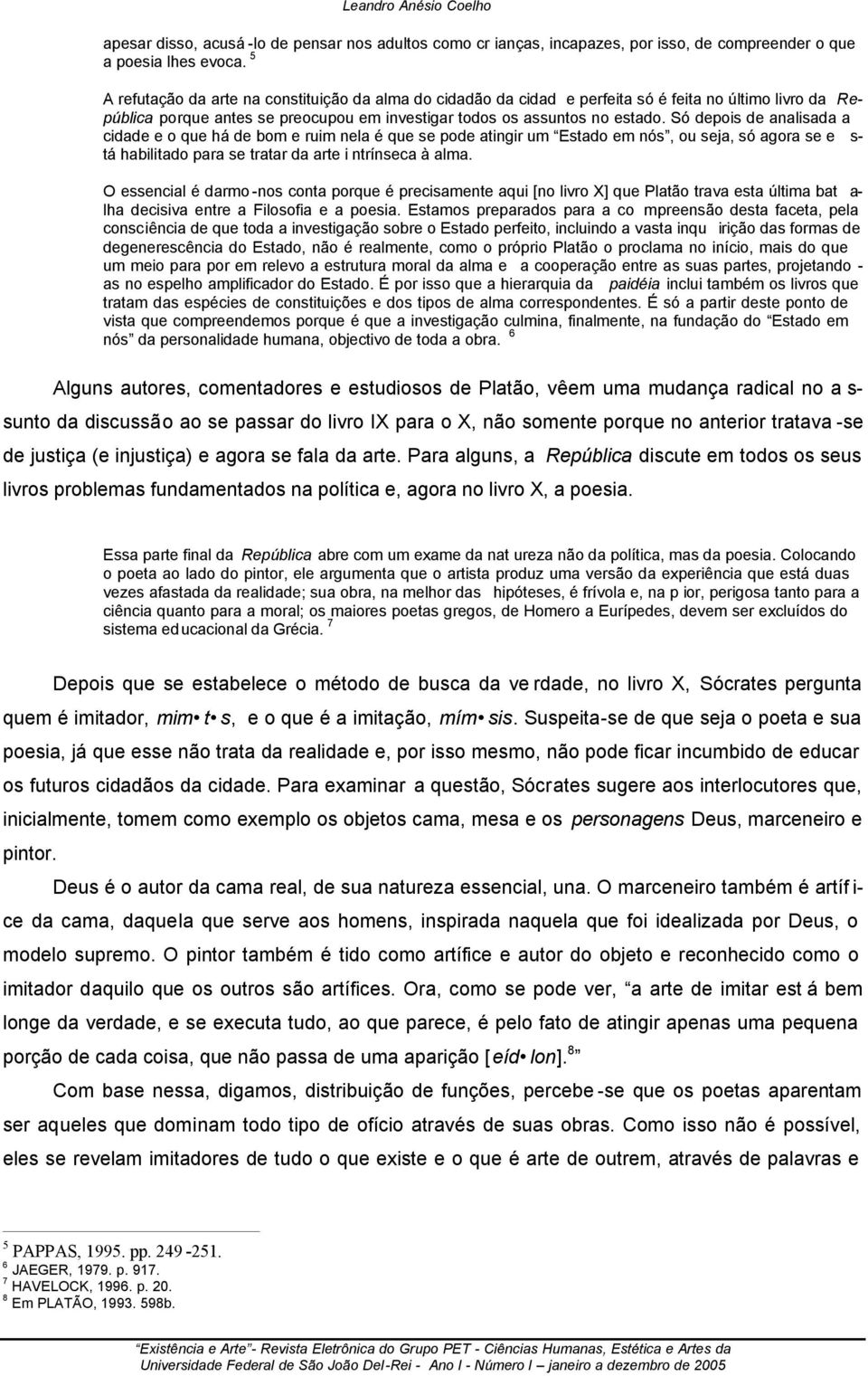 Só depois de analisada a cidade e o que há de bom e ruim nela é que se pode atingir um Estado em nós, ou seja, só agora se e s- tá habilitado para se tratar da arte i ntrínseca à alma.