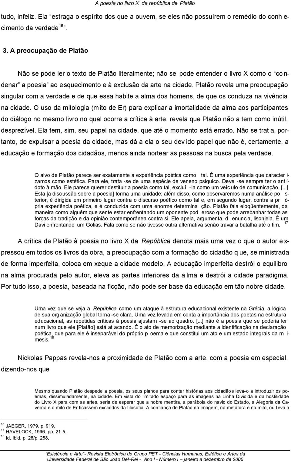 Platão revela uma preocupação singular com a verdade e de que essa habite a alma dos homens, de que os conduza na vivência na cidade.