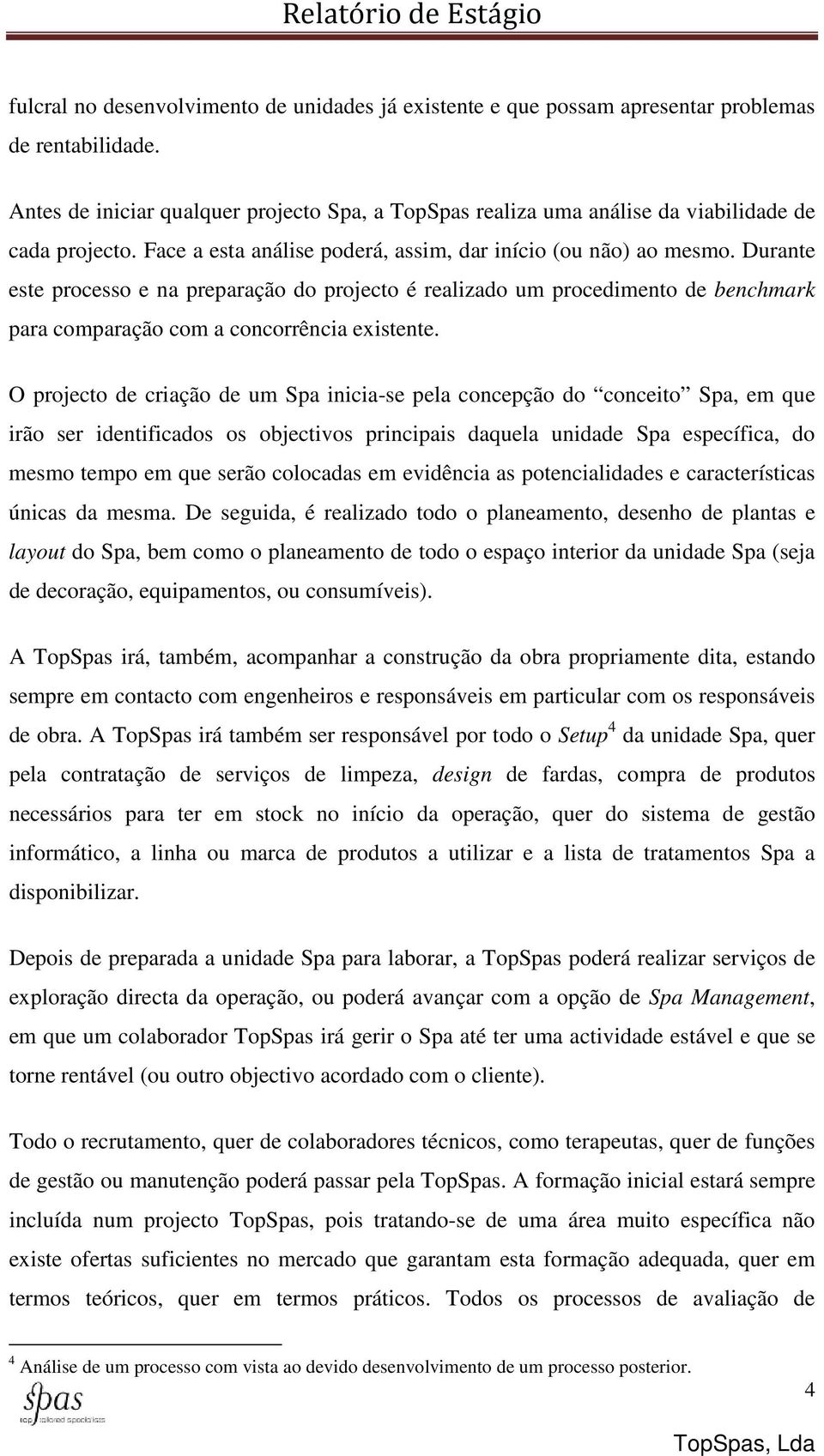 Durante este processo e na preparação do projecto é realizado um procedimento de benchmark para comparação com a concorrência existente.