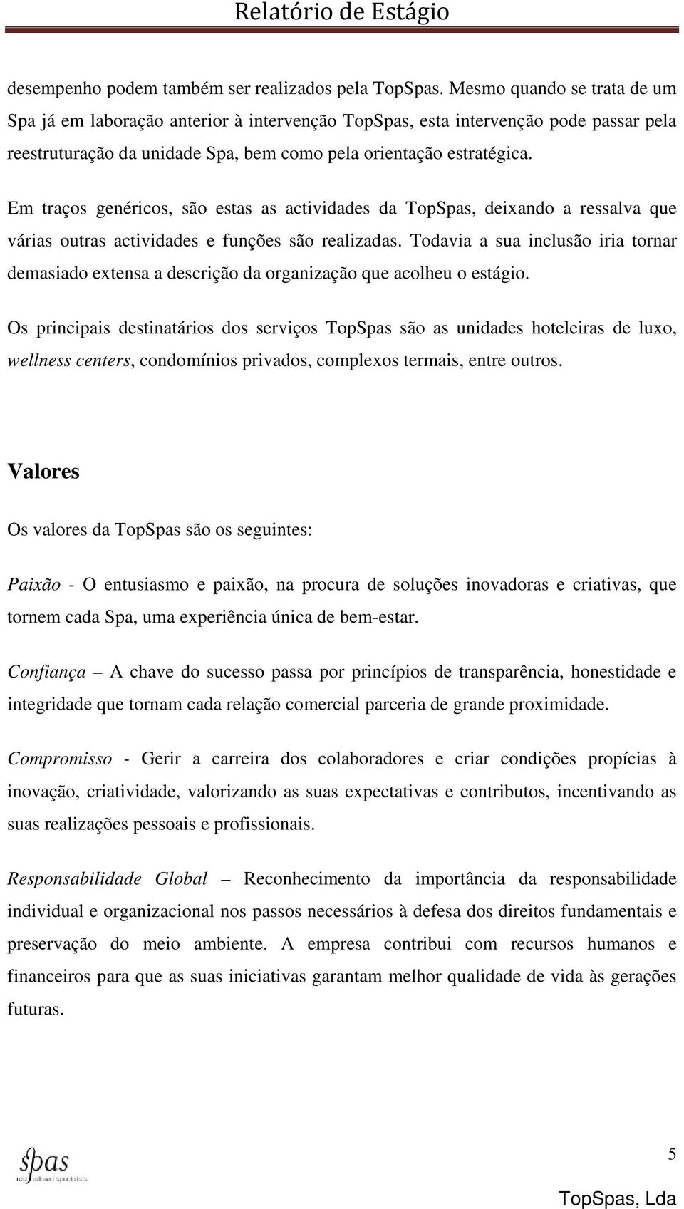 Em traços genéricos, são estas as actividades da TopSpas, deixando a ressalva que várias outras actividades e funções são realizadas.