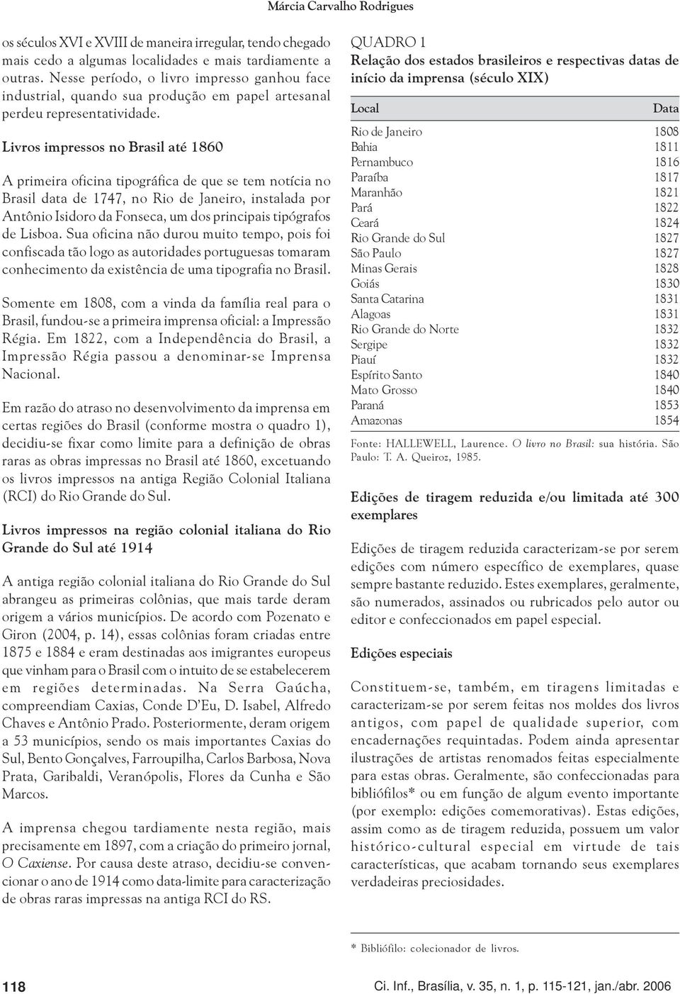 Livros impressos no Brasil até 1860 A primeira oficina tipográfica de que se tem notícia no Brasil data de 1747, no Rio de Janeiro, instalada por Antônio Isidoro da Fonseca, um dos principais