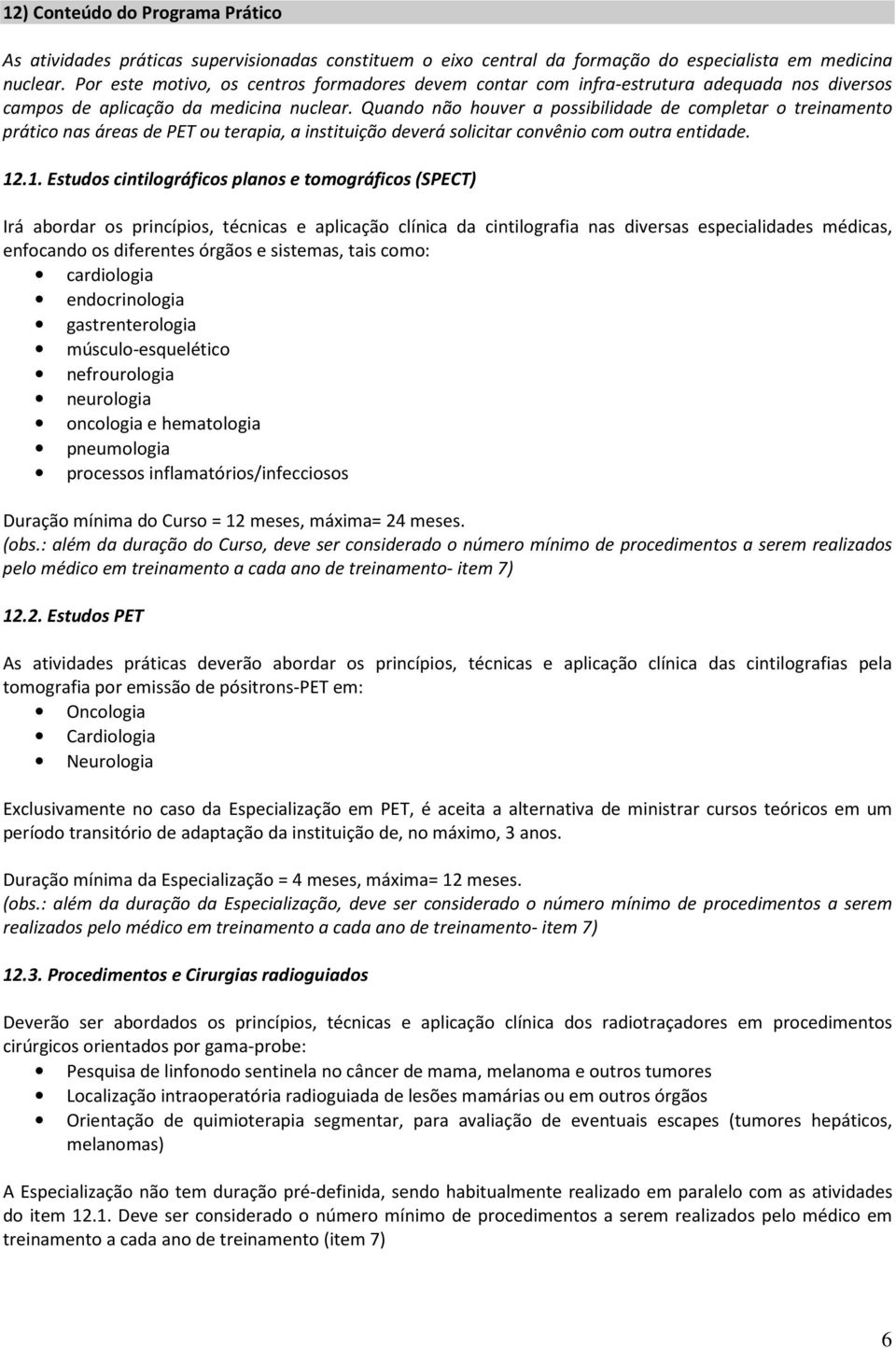 Quando não houver a possibilidade de completar o treinamento prático nas áreas de PET ou terapia, a instituição deverá solicitar convênio com outra entidade. 12