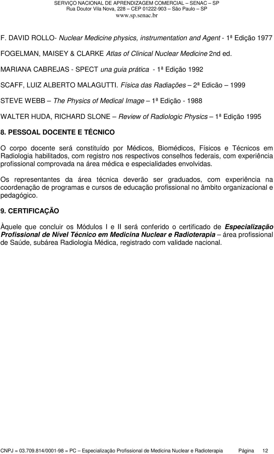 Física das Radiações 2ª Edicão 1999 STEVE WEBB The Physics of Medical Image 1ª Edição - 1988 WALTER HUDA, RICHARD SLONE Review of Radiologic Physics 1ª Edição 1995 8.