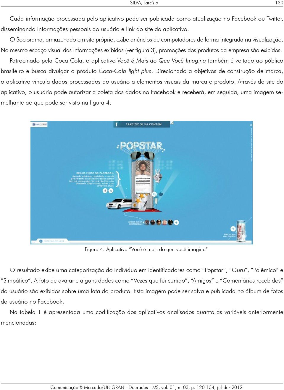 No mesmo espaço visual das informações exibidas (ver figura 3), promoções dos produtos da empresa são exibidos.