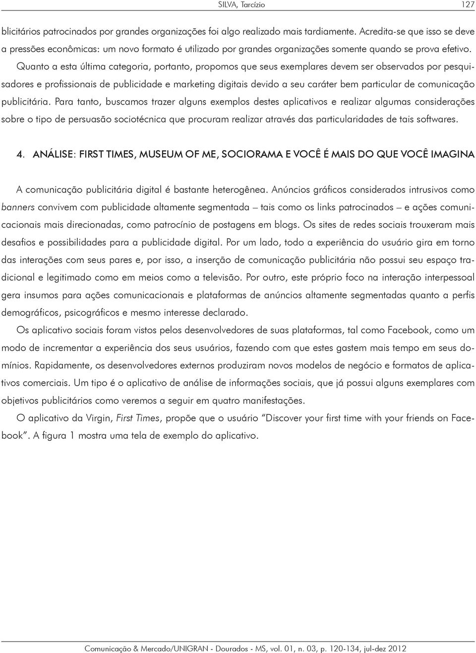 Quanto a esta última categoria, portanto, propomos que seus exemplares devem ser observados por pesquisadores e profissionais de publicidade e marketing digitais devido a seu caráter bem particular