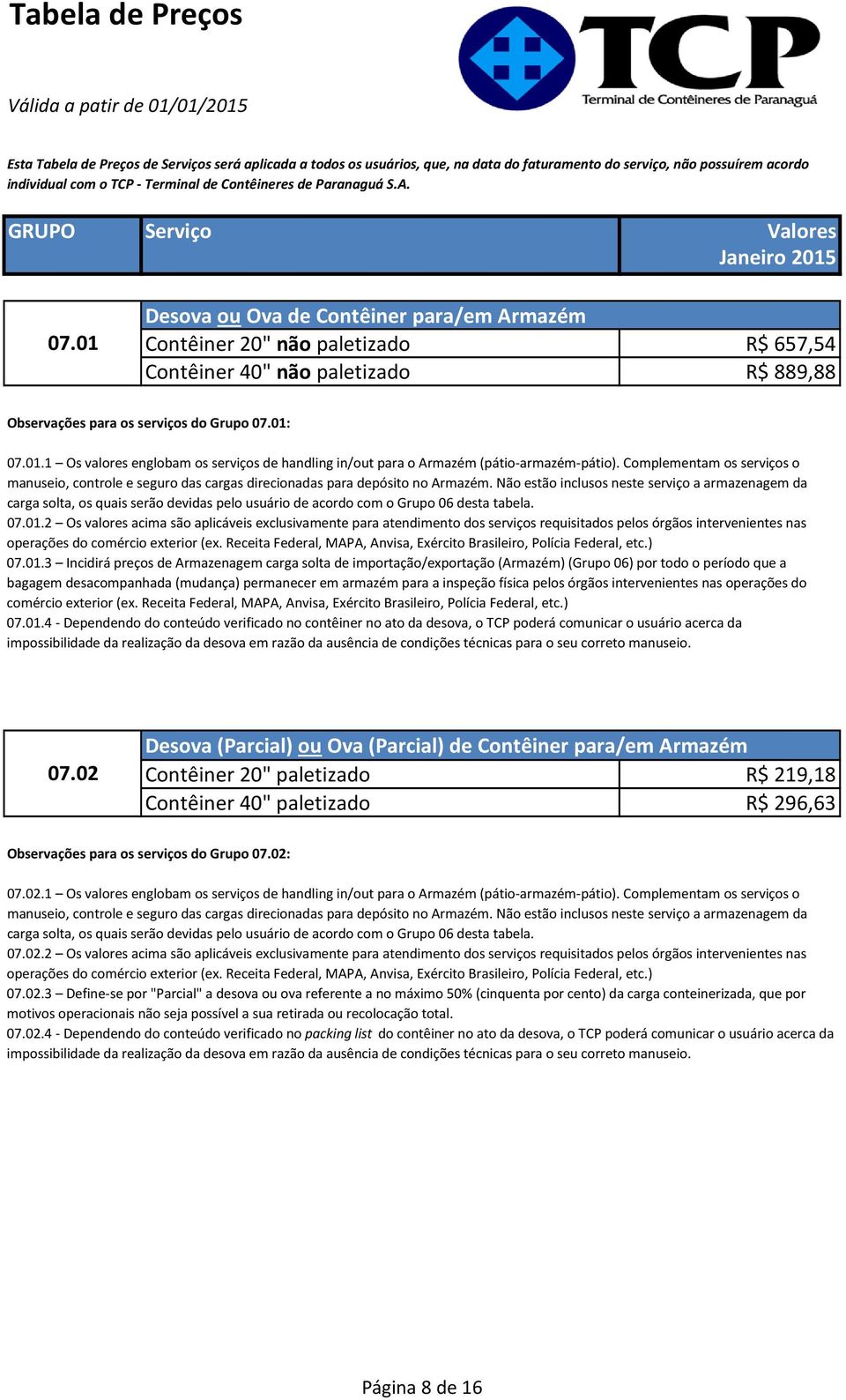 Não estão inclusos neste serviço a armazenagem da carga solta, os quais serão devidas pelo usuário de acordo com o Grupo 06 desta tabela. 07.01.