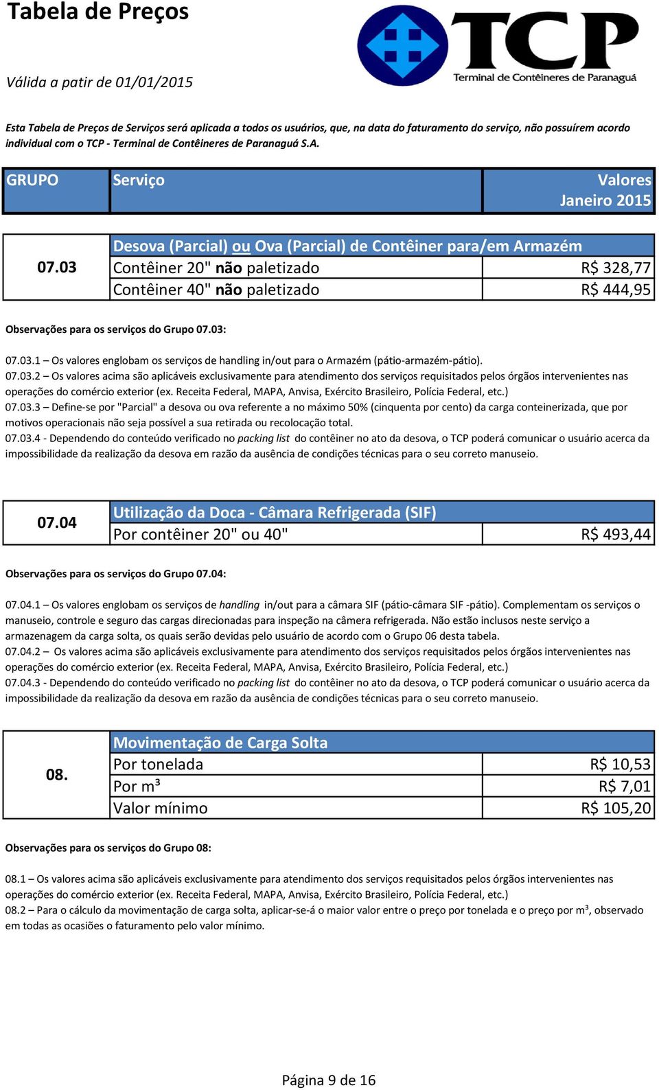 2 Os valores acima são aplicáveis exclusivamente para atendimento dos serviços requisitados pelos órgãos intervenientes nas 3 Define-se por "Parcial" a desova ou ova referente a no máximo 50%