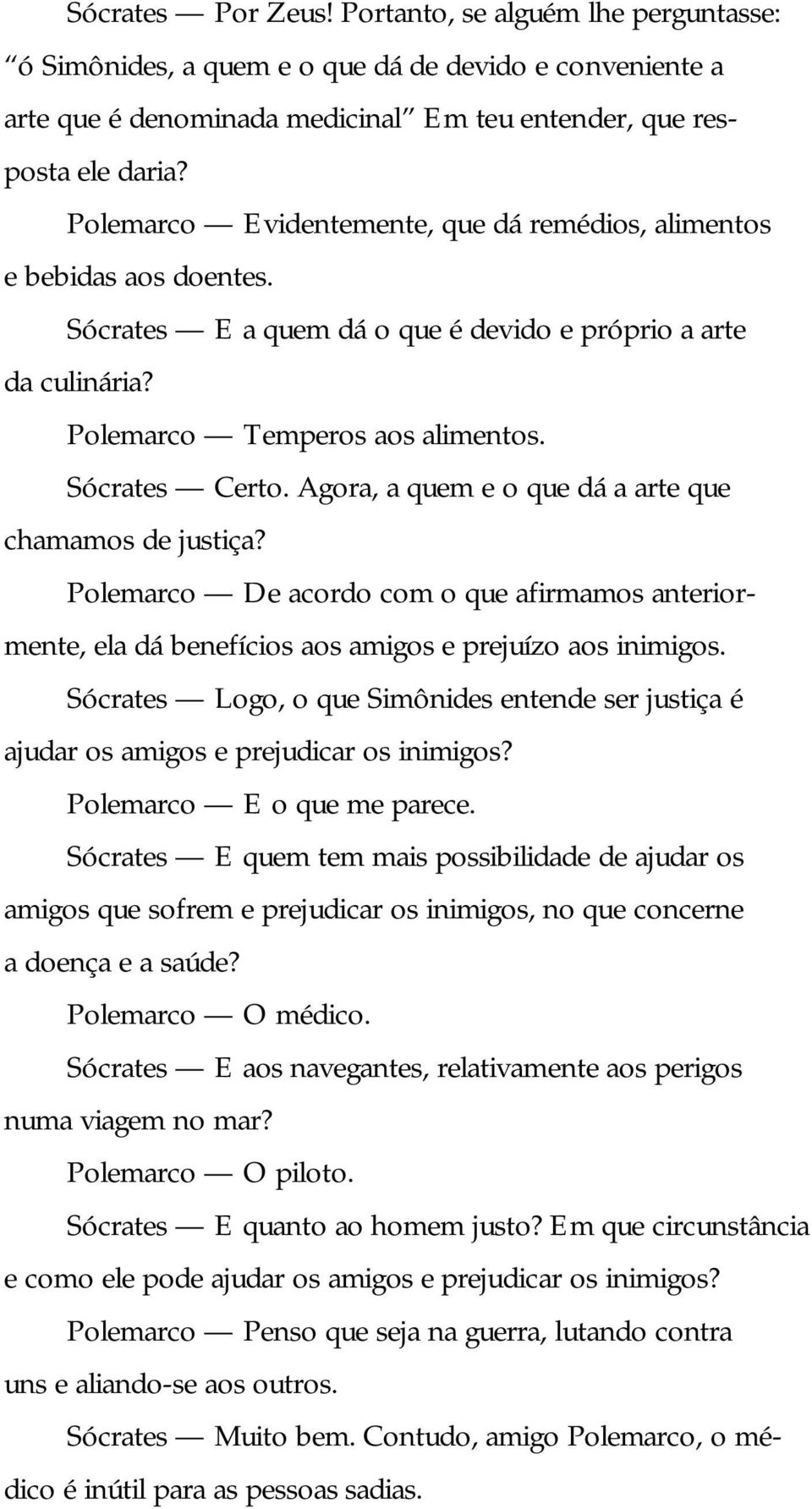 Agora, a quem e o que dá a arte que chamamos de justiça? Polemarco De acordo com o que afirmamos anteriormente, ela dá benefícios aos amigos e prejuízo aos inimigos.