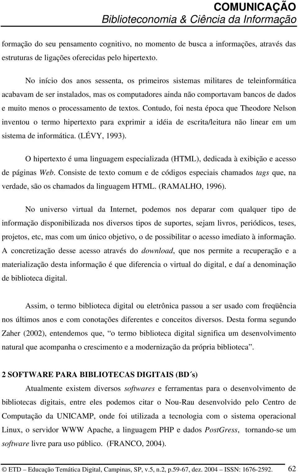 textos. Contudo, foi nesta época que Theodore Nelson inventou o termo hipertexto para exprimir a idéia de escrita/leitura não linear em um sistema de informática. (LÉVY, 1993).