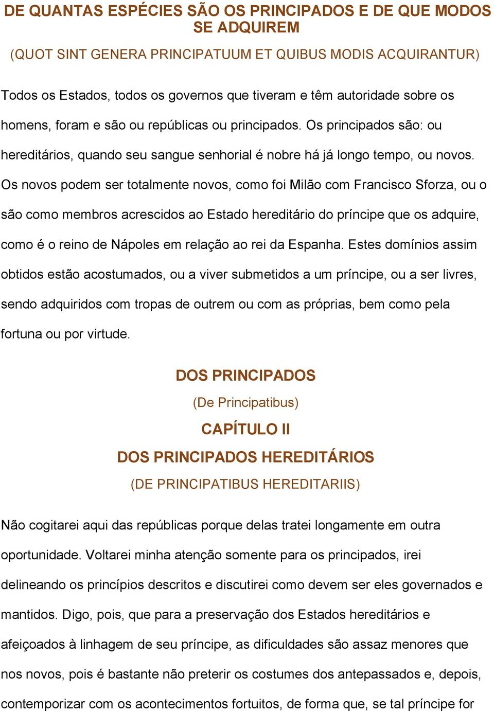 Os novos podem ser totalmente novos, como foi Milão com Francisco Sforza, ou o são como membros acrescidos ao Estado hereditário do príncipe que os adquire, como é o reino de Nápoles em relação ao