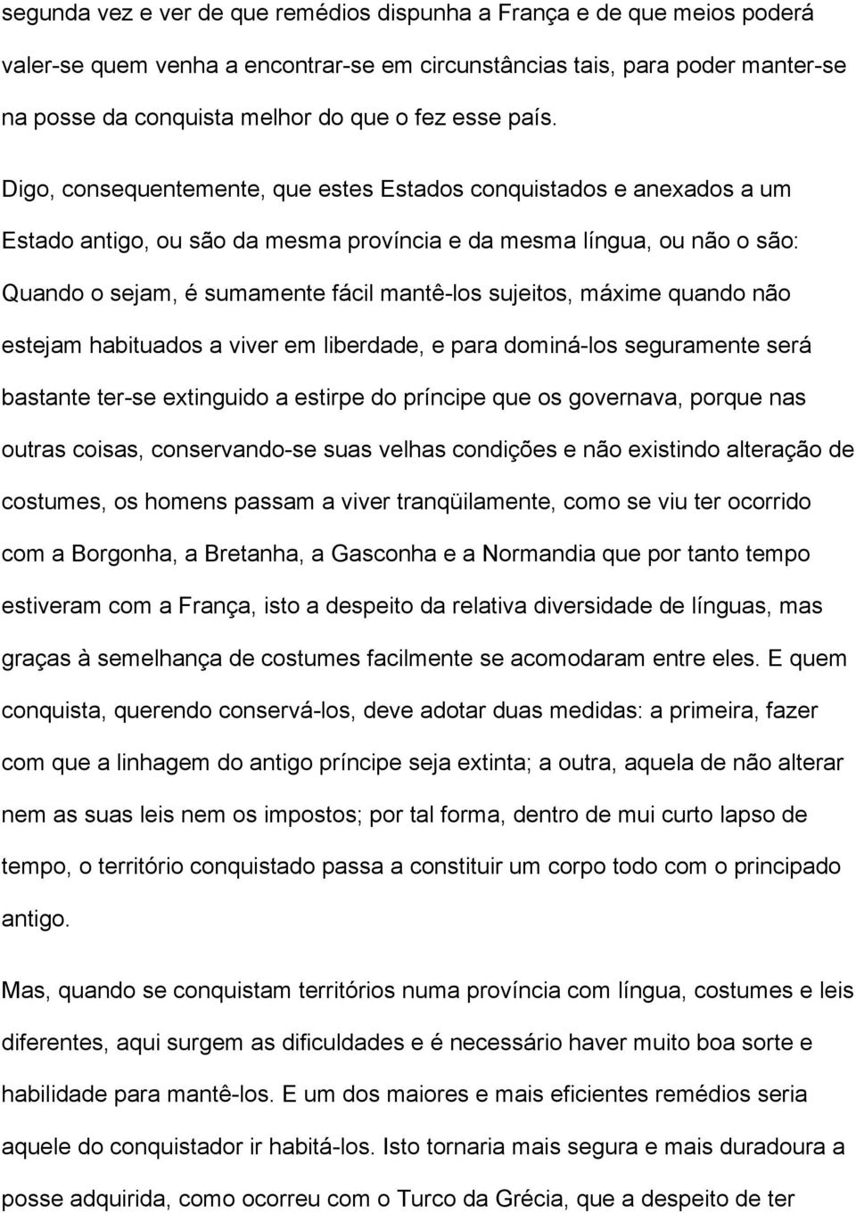 Digo, consequentemente, que estes Estados conquistados e anexados a um Estado antigo, ou são da mesma província e da mesma língua, ou não o são: Quando o sejam, é sumamente fácil mantê-los sujeitos,