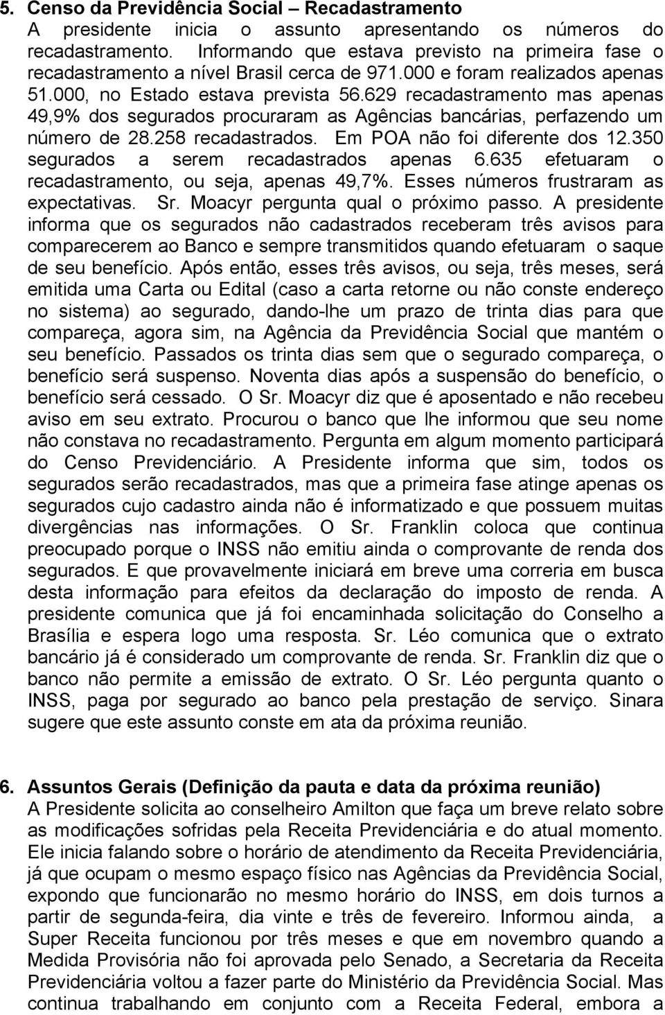 629 recadastramento mas apenas 49,9% dos segurados procuraram as Agências bancárias, perfazendo um número de 28.258 recadastrados. Em POA não foi diferente dos 12.