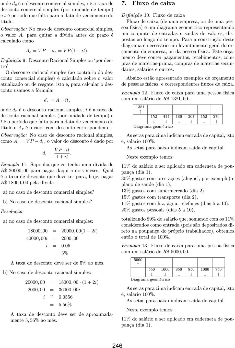 contrário do desconto comercial simples) é calculado sobre o valor atualizado ou de resgate, isto é, para calcular o desconto usamos a fórmula: d r = A r it, onde d r é o desconto racional simples, i