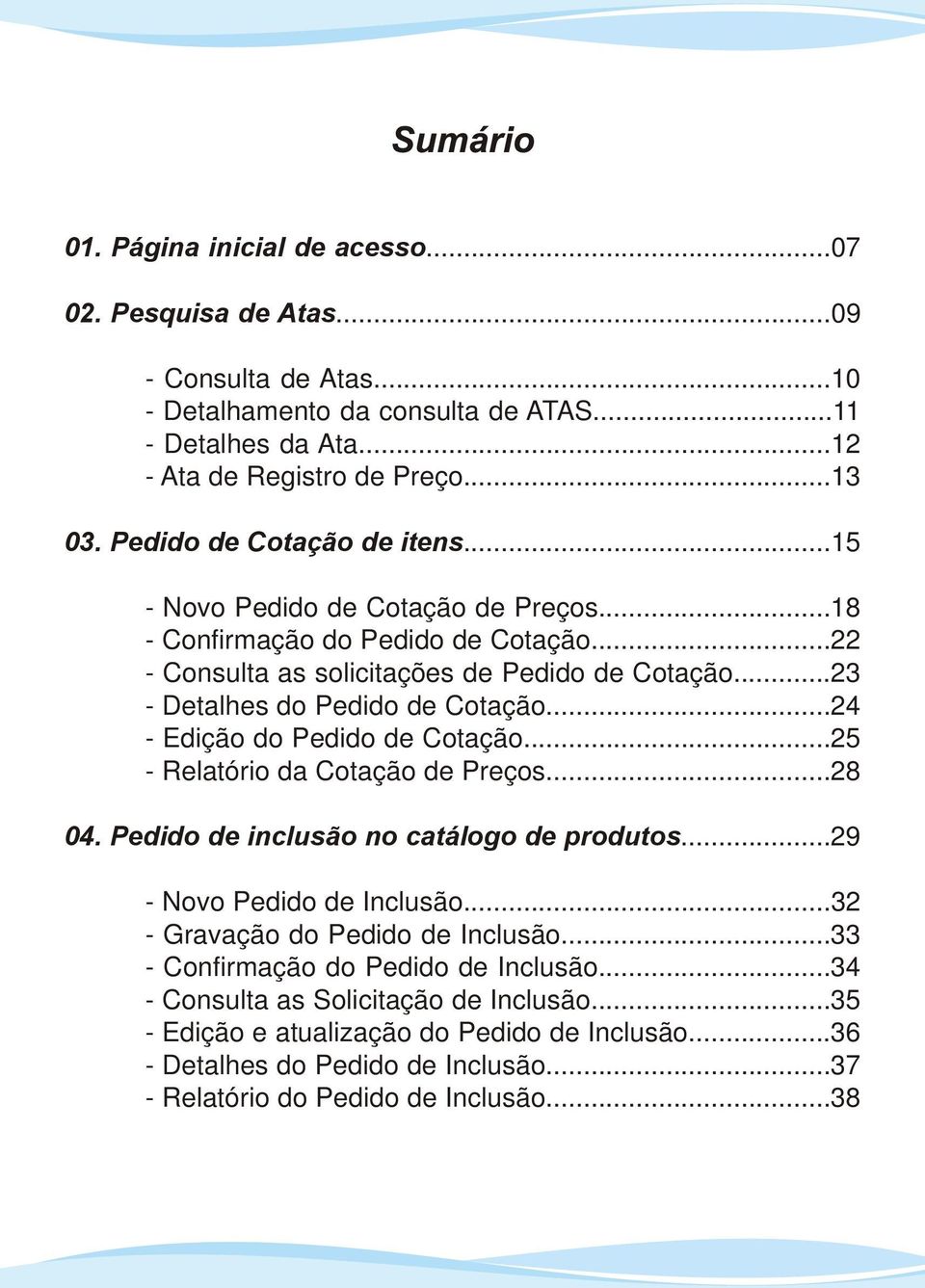 ..24 - Edição do Pedido de otação...25 - Relatório da otação de Preços...28 04. Pedido de inclusão no catálogo de produtos...29 - Novo Pedido de Inclusão...32 - Gravação do Pedido de Inclusão.