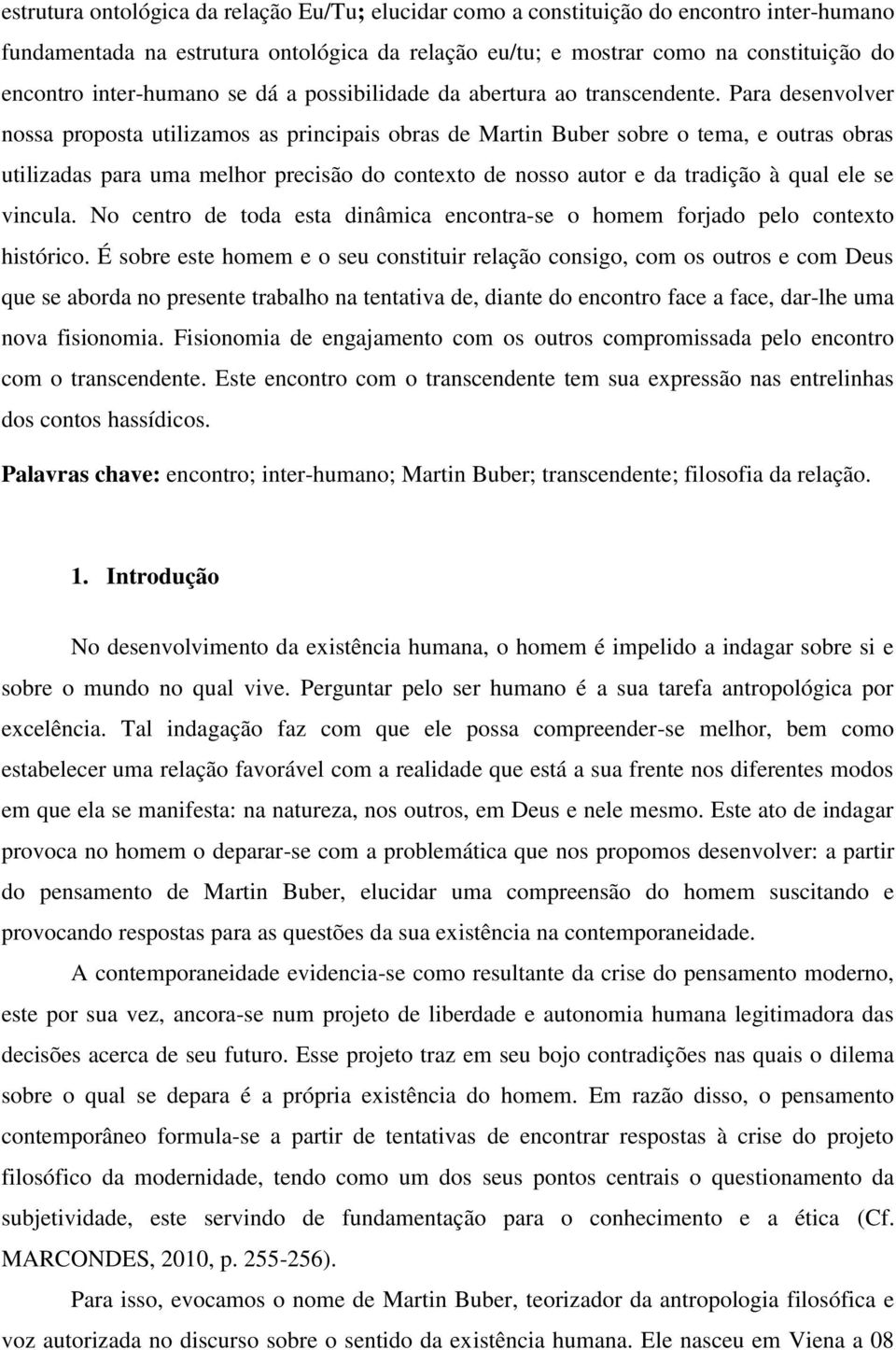 Para desenvolver nossa proposta utilizamos as principais obras de Martin Buber sobre o tema, e outras obras utilizadas para uma melhor precisão do contexto de nosso autor e da tradição à qual ele se