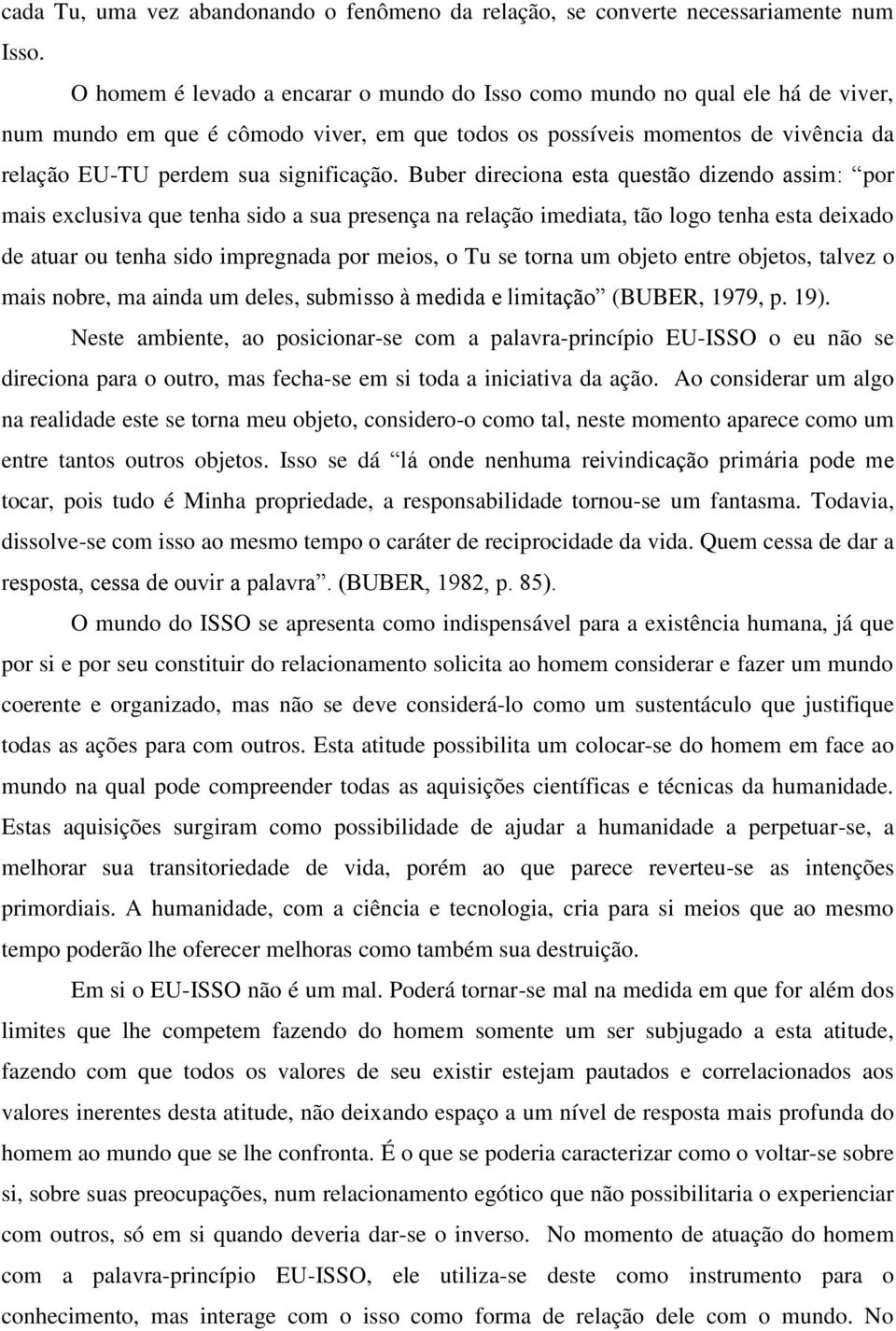 Buber direciona esta questão dizendo assim: por mais exclusiva que tenha sido a sua presença na relação imediata, tão logo tenha esta deixado de atuar ou tenha sido impregnada por meios, o Tu se