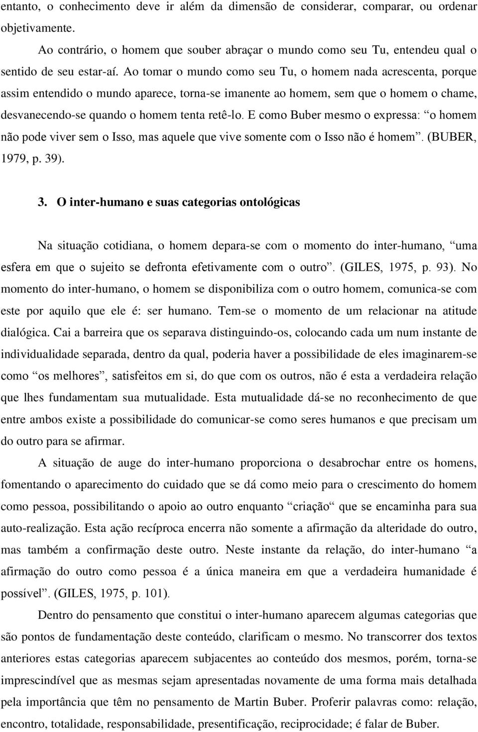 Ao tomar o mundo como seu Tu, o homem nada acrescenta, porque assim entendido o mundo aparece, torna-se imanente ao homem, sem que o homem o chame, desvanecendo-se quando o homem tenta retê-lo.