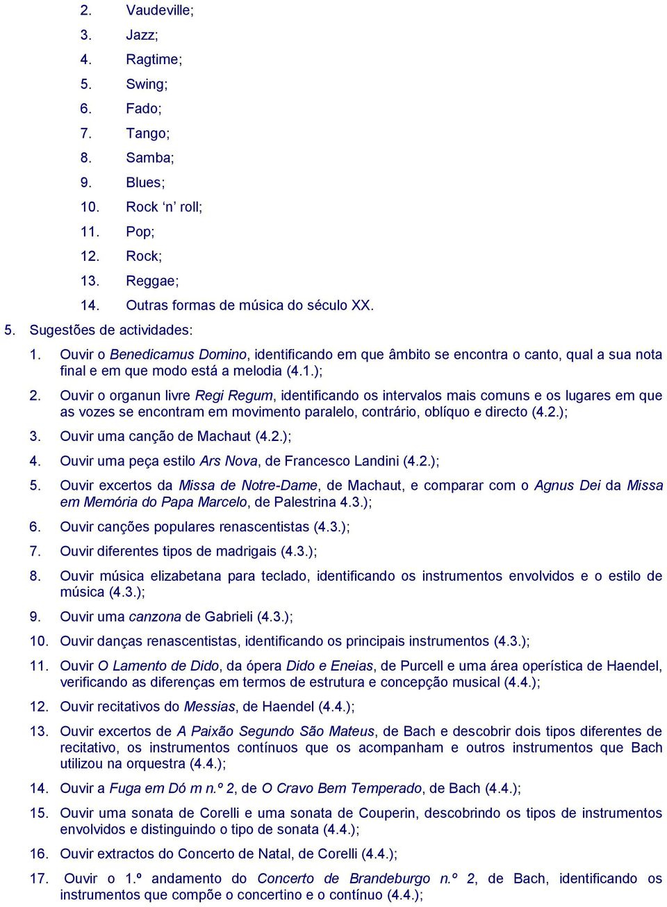 Ouvir o organun livre Regi Regum, identificando os intervalos mais comuns e os lugares em que as vozes se encontram em movimento paralelo, contrário, oblíquo e directo (4.2.); 3.