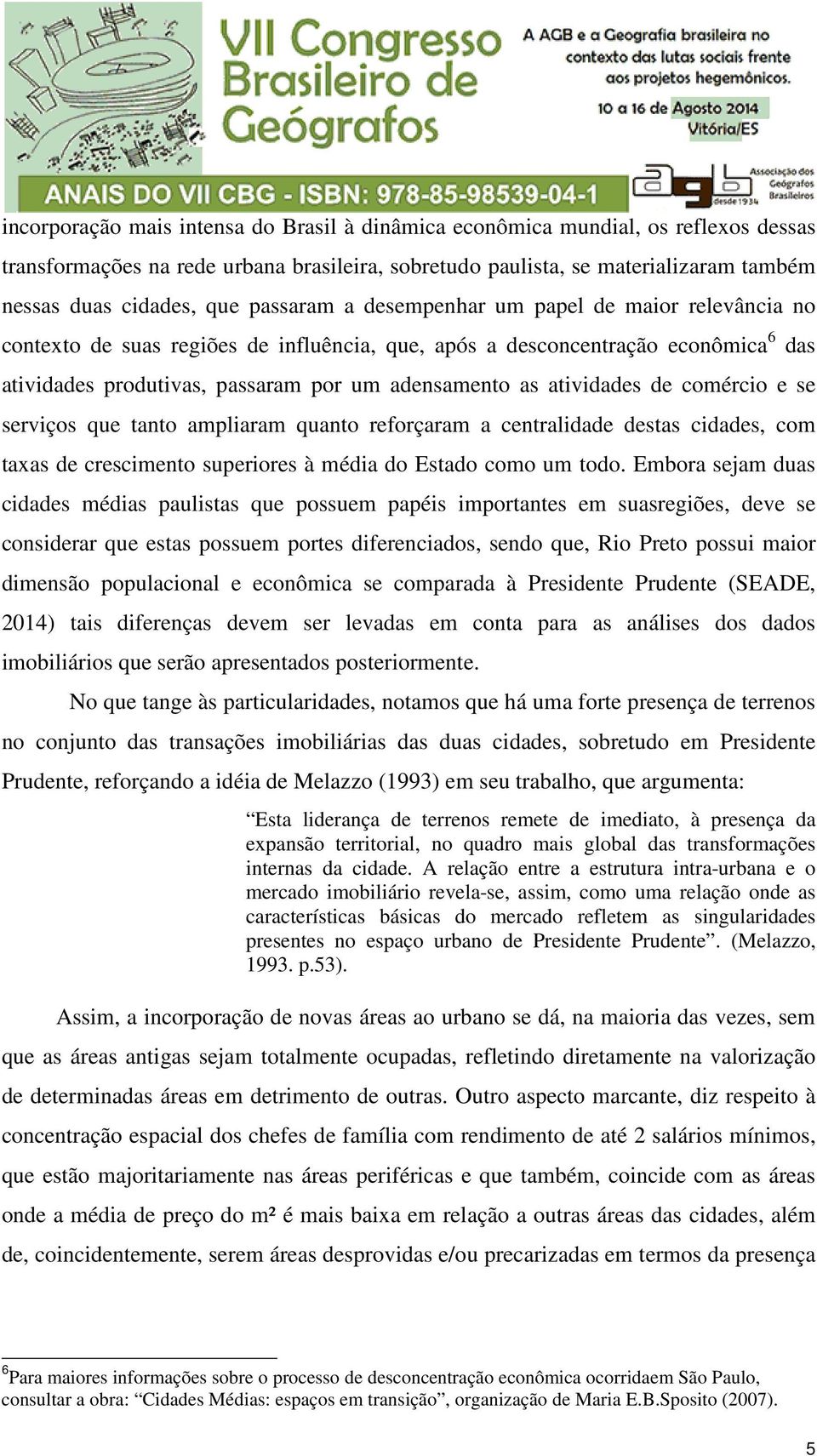 atividades de comércio e se serviços que tanto ampliaram quanto reforçaram a centralidade destas cidades, com taxas de crescimento superiores à média do Estado como um todo.