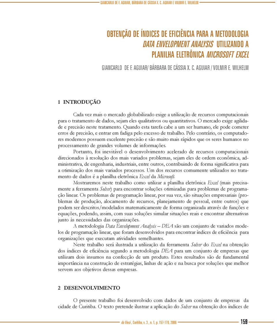 WILHELM 1 INTRODUÇÃO Cada vez mais o mercado globabilizado exige a utilização de recursos computacionais para o tratamento de dados, sejam eles qualitativos ou quantitativos.