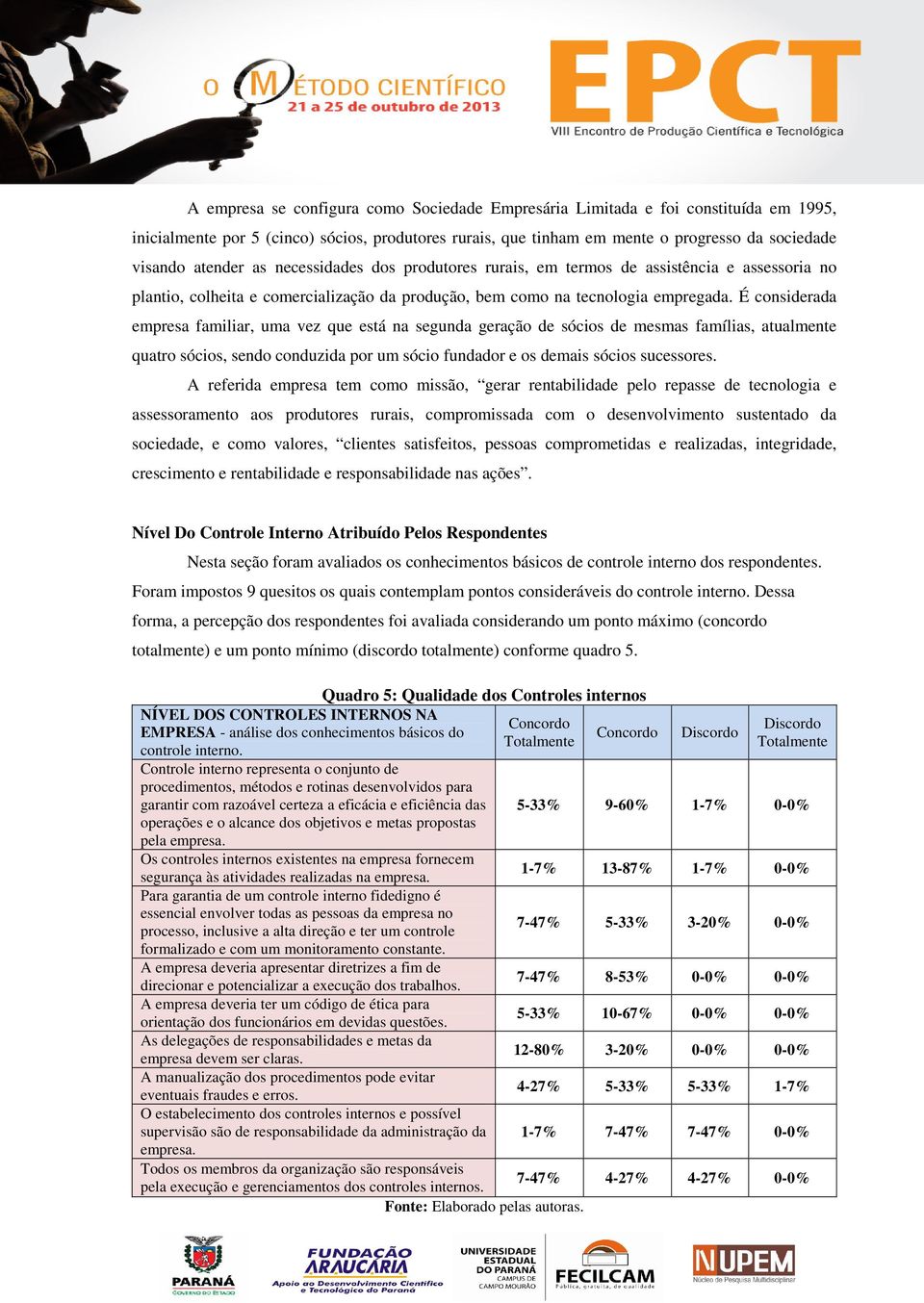 É considerada empresa familiar, uma vez que está na segunda geração de sócios de mesmas famílias, atualmente quatro sócios, sendo conduzida por um sócio fundador e os demais sócios sucessores.