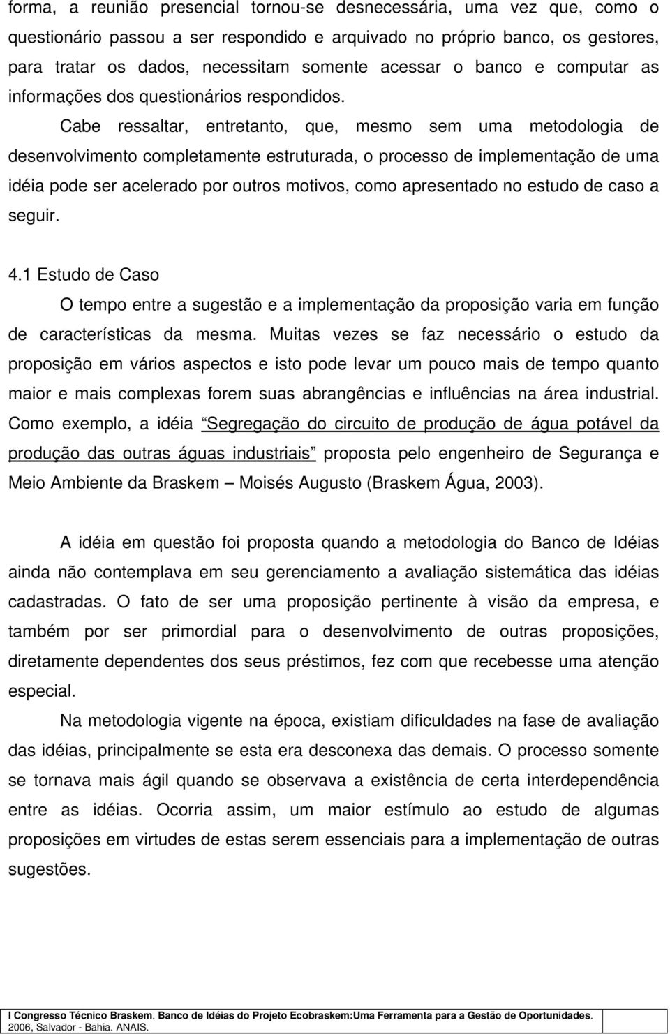 Cabe ressaltar, entretanto, que, mesmo sem uma metodologia de desenvolvimento completamente estruturada, o processo de implementação de uma idéia pode ser acelerado por outros motivos, como