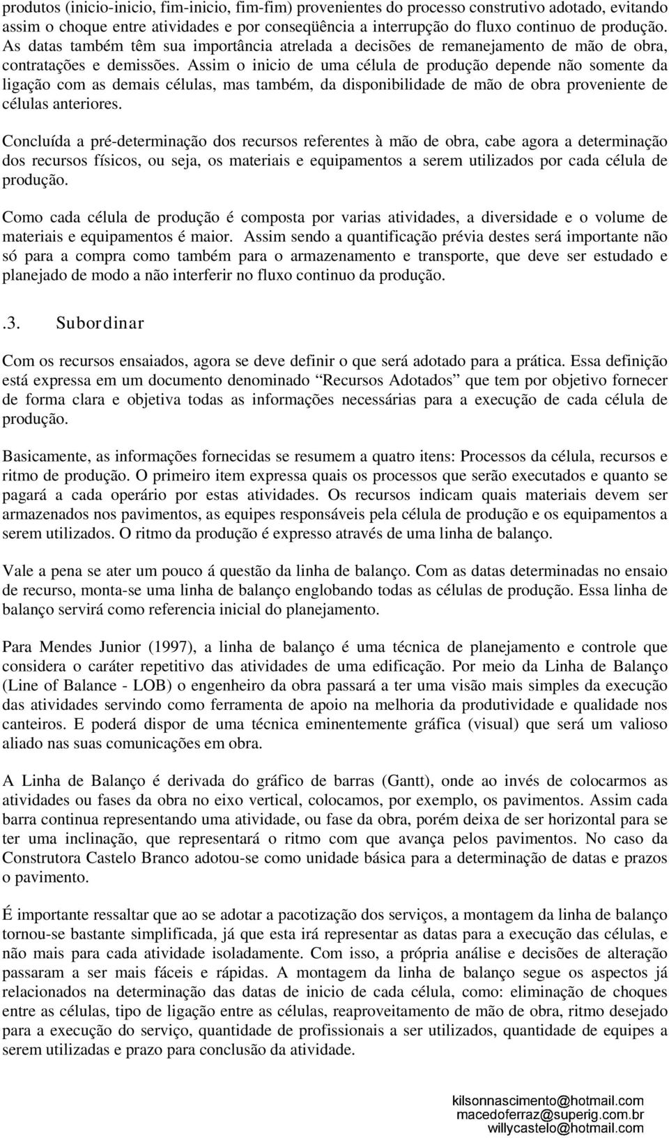 Assim o inicio de uma célula de produção depende não somente da ligação com as demais células, mas também, da disponibilidade de mão de obra proveniente de células anteriores.