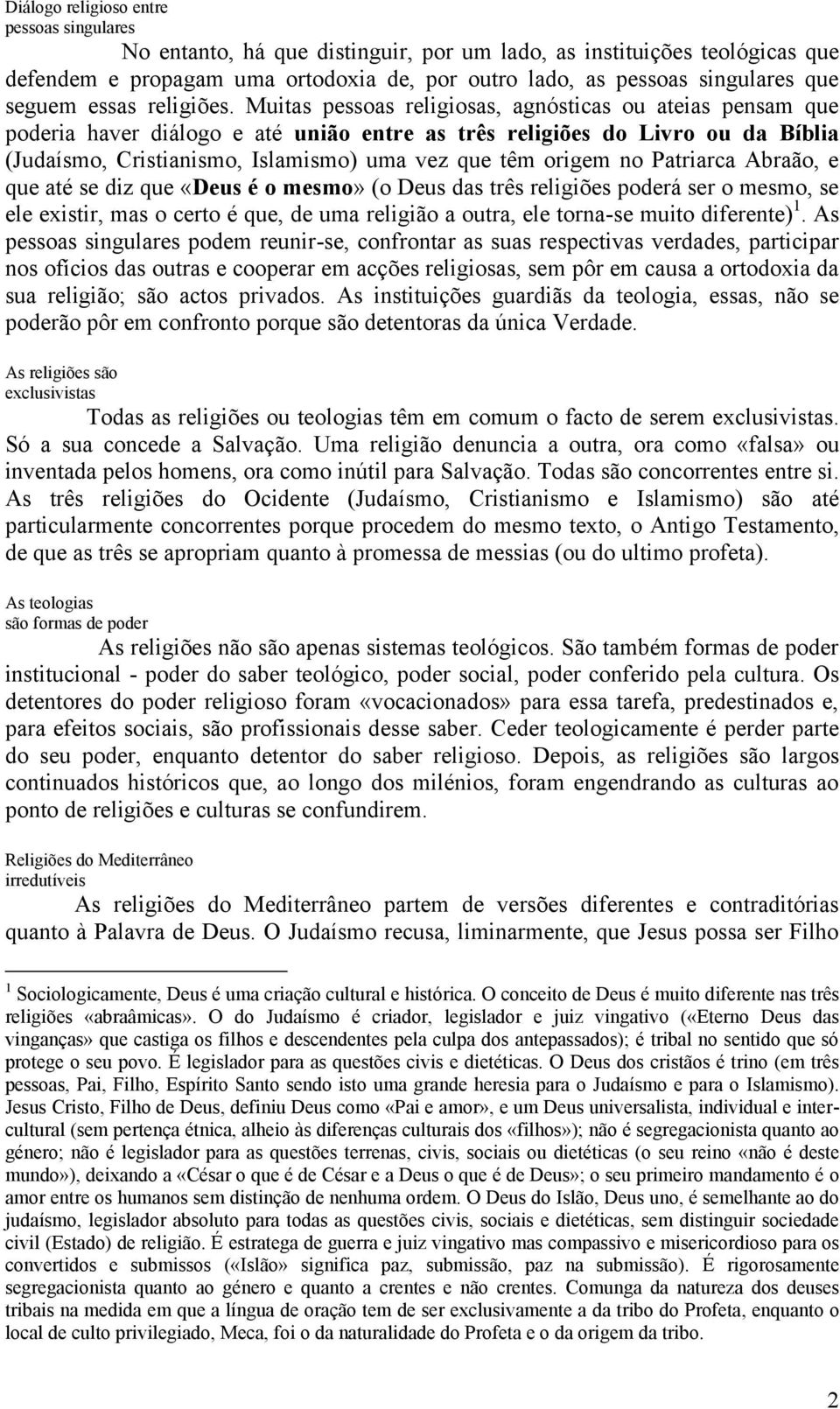 Muitas pessoas religiosas, agnósticas ou ateias pensam que poderia haver diálogo e até união entre as três religiões do Livro ou da Bíblia (Judaísmo, Cristianismo, Islamismo) uma vez que têm origem