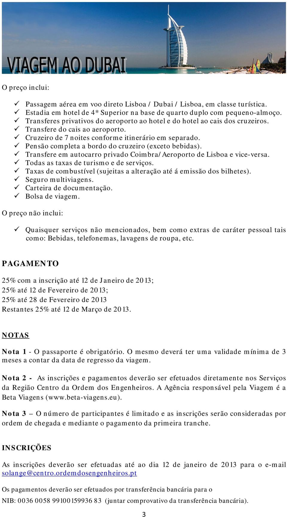 Pensão completa a bordo do cruzeiro (exceto bebidas). Transfere em autocarro privado Coimbra/Aeroporto de Lisboa e vice-versa. Todas as taxas de turismo e de serviços.