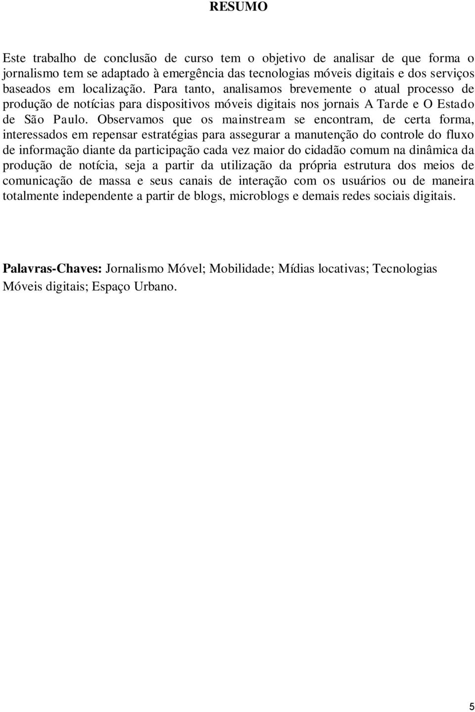 Observamos que os mainstream se encontram, de certa forma, interessados em repensar estratégias para assegurar a manutenção do controle do fluxo de informação diante da participação cada vez maior do