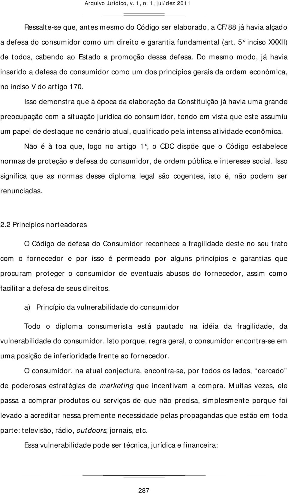 Do mesmo modo, já havia inserido a defesa do consumidor como um dos princípios gerais da ordem econômica, no inciso V do artigo 170.