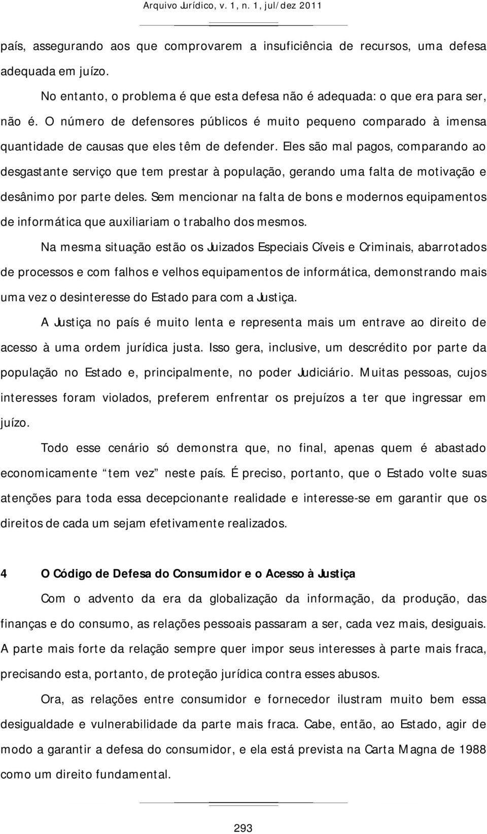 Eles são mal pagos, comparando ao desgastante serviço que tem prestar à população, gerando uma falta de motivação e desânimo por parte deles.