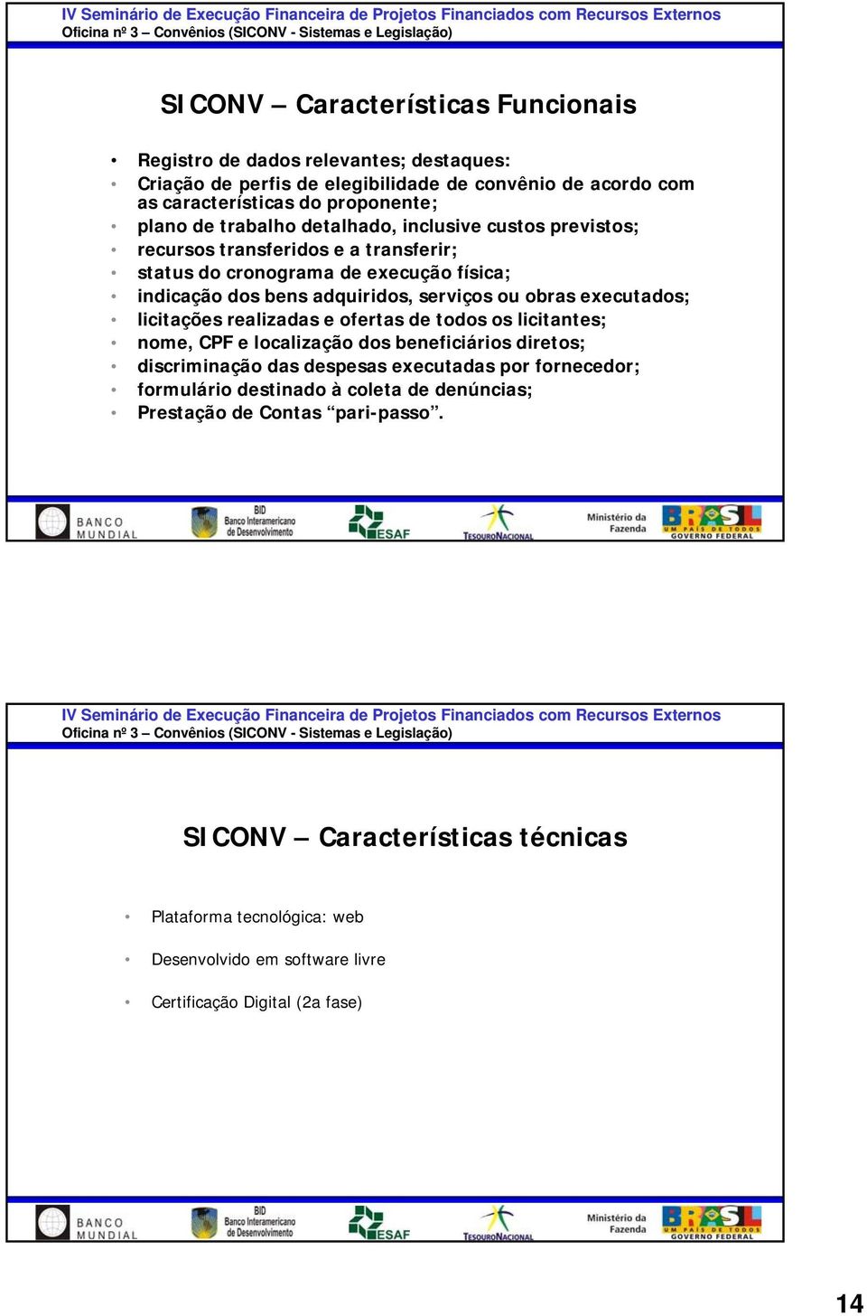 executados; licitações realizadas e ofertas de todos os licitantes; nome, CPF e localização dos beneficiários diretos; discriminação das despesas executadas por fornecedor;