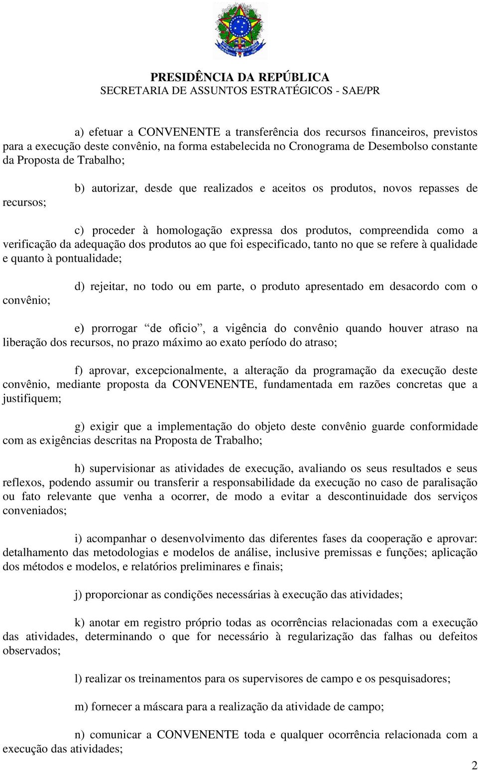 foi especificado, tanto no que se refere à qualidade e quanto à pontualidade; convênio; d) rejeitar, no todo ou em parte, o produto apresentado em desacordo com o e) prorrogar de ofício, a vigência