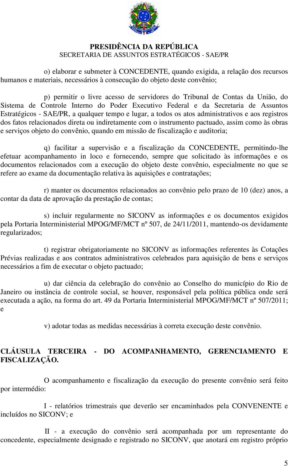 aos registros dos fatos relacionados direta ou indiretamente com o instrumento pactuado, assim como às obras e serviços objeto do convênio, quando em missão de fiscalização e auditoria; q) facilitar