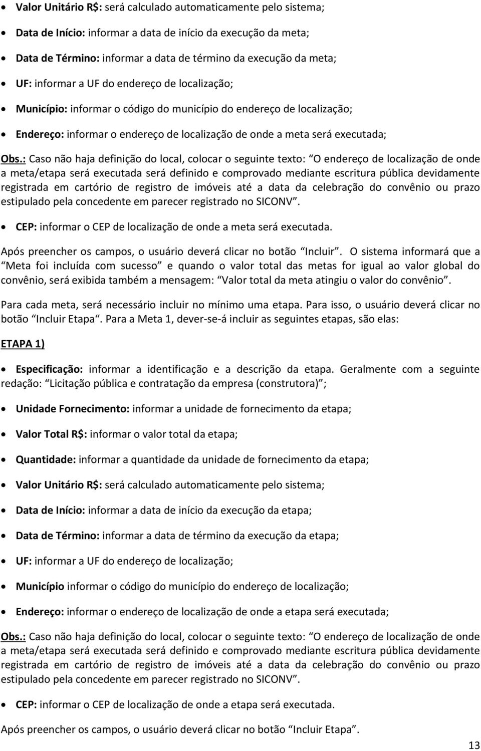 : Caso não haja definição do local, colocar o seguinte texto: O endereço de localização de onde CEP: informar o CEP de localização de onde a meta será executada.