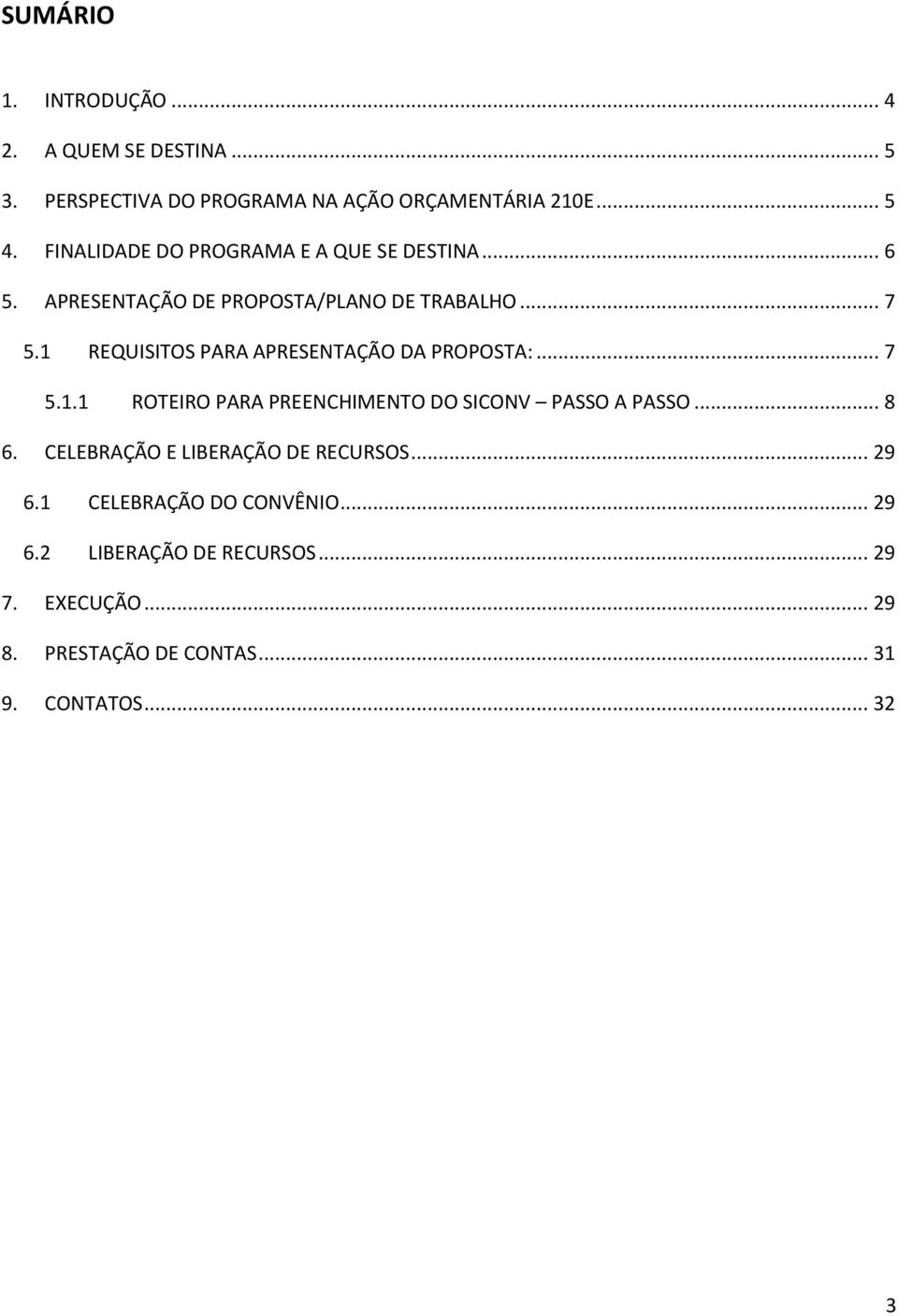 1 REQUISITOS PARA APRESENTAÇÃO DA PROPOSTA:... 7 5.1.1 ROTEIRO PARA PREENCHIMENTO DO SICONV PASSO A PASSO... 8 6.