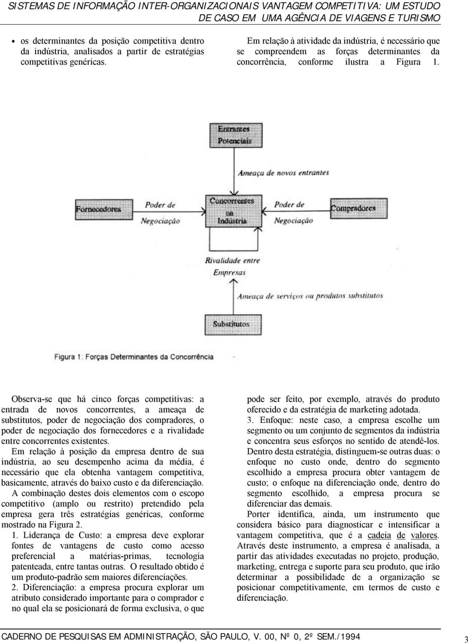 Observa-se que há cinco forças competitivas: a entrada de novos concorrentes, a ameaça de substitutos, poder de negociação dos compradores, o poder de negociação dos fornecedores e a rivalidade entre