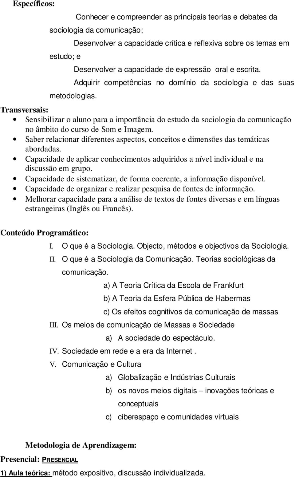 Adquirir competências no domínio da sociologia e das suas Transversais: Sensibilizar o aluno para a importância do estudo da sociologia da comunicação no âmbito do curso de Som e Imagem.