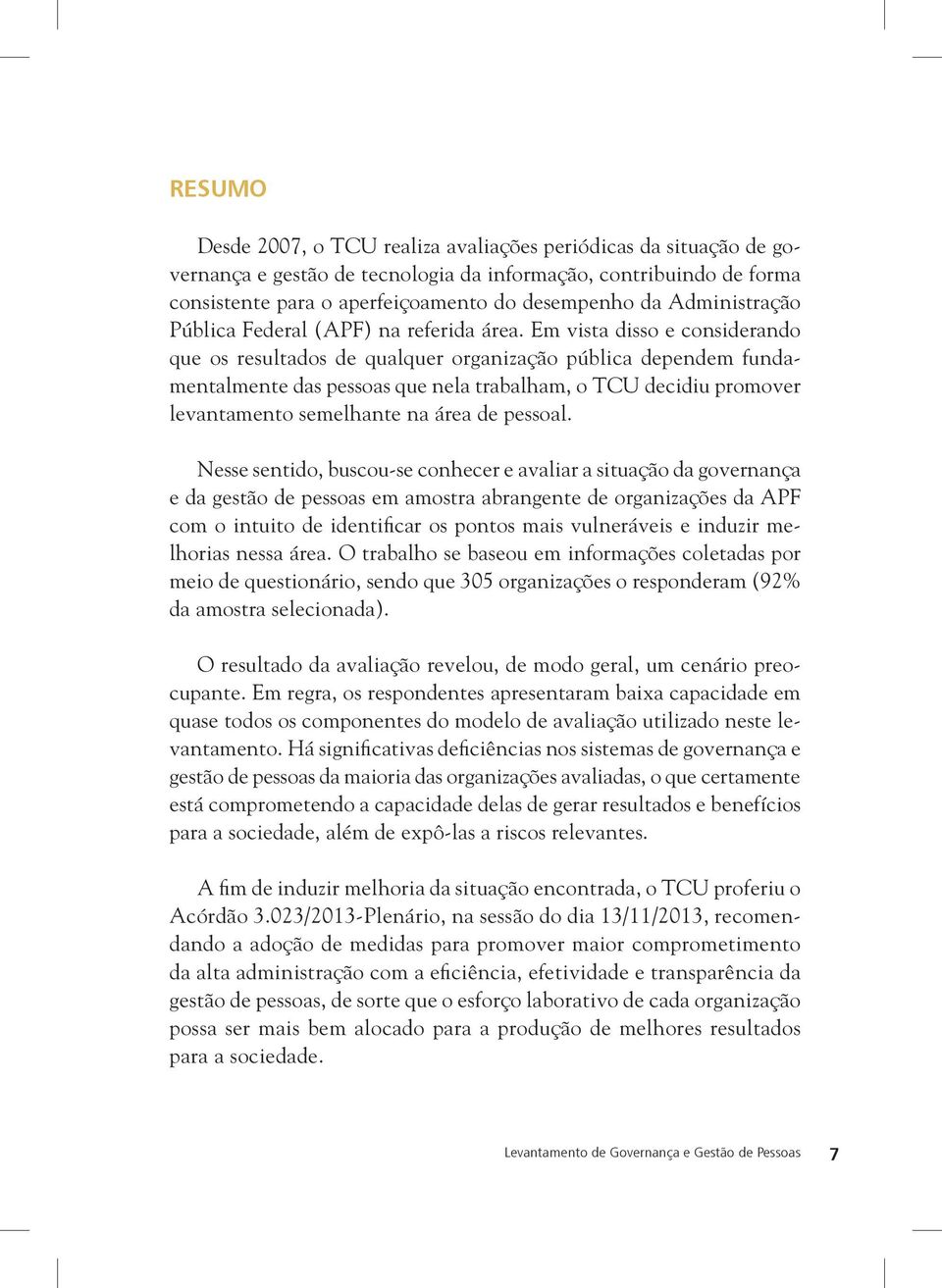 Em vista disso e considerando que os resultados de qualquer organização pública dependem fundamentalmente das pessoas que nela trabalham, o TCU decidiu promover levantamento semelhante na área de