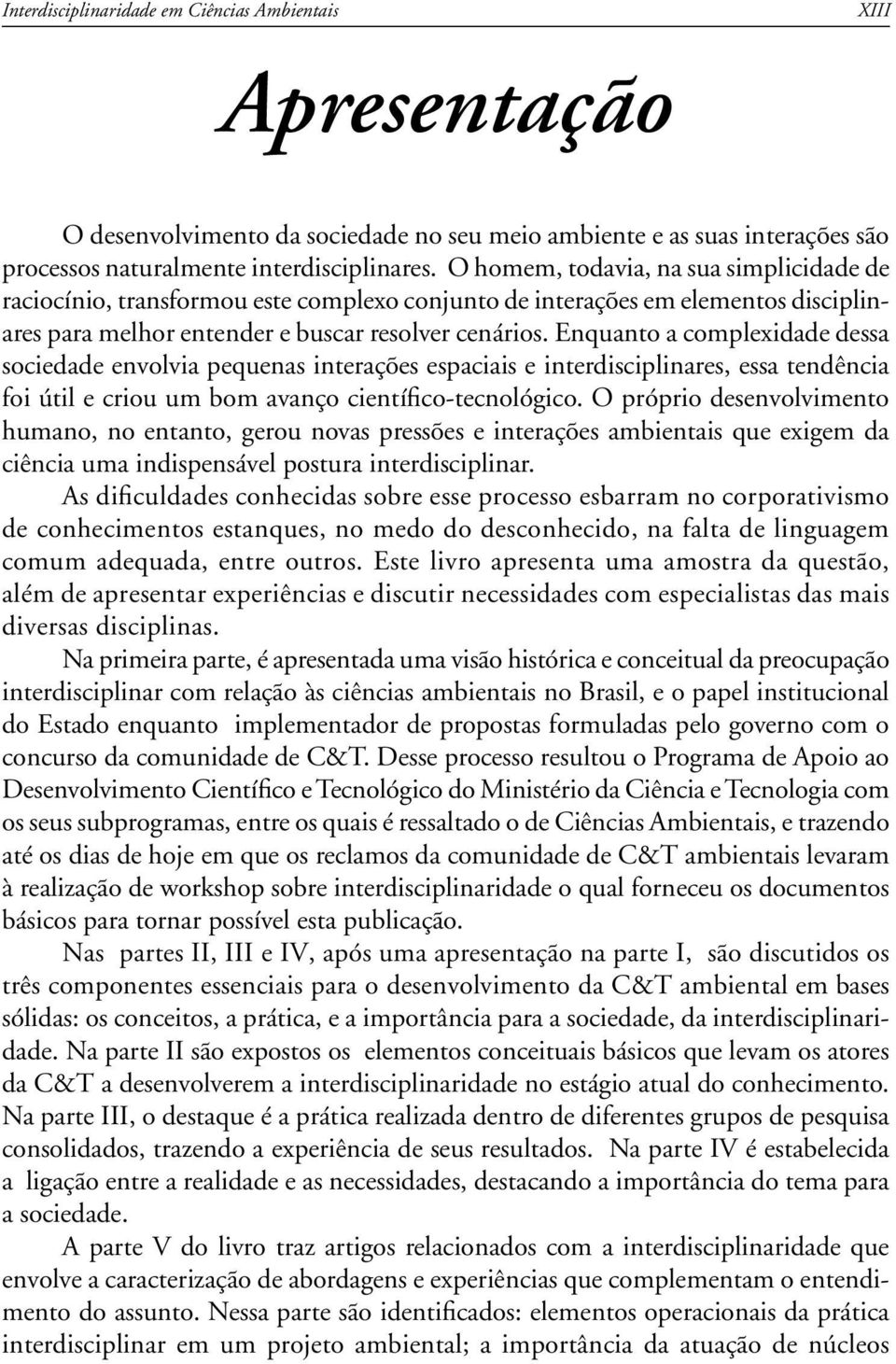 Enquanto a complexidade dessa sociedade envolvia pequenas interações espaciais e interdisciplinares, essa tendência foi útil e criou um bom avanço científico-tecnológico.