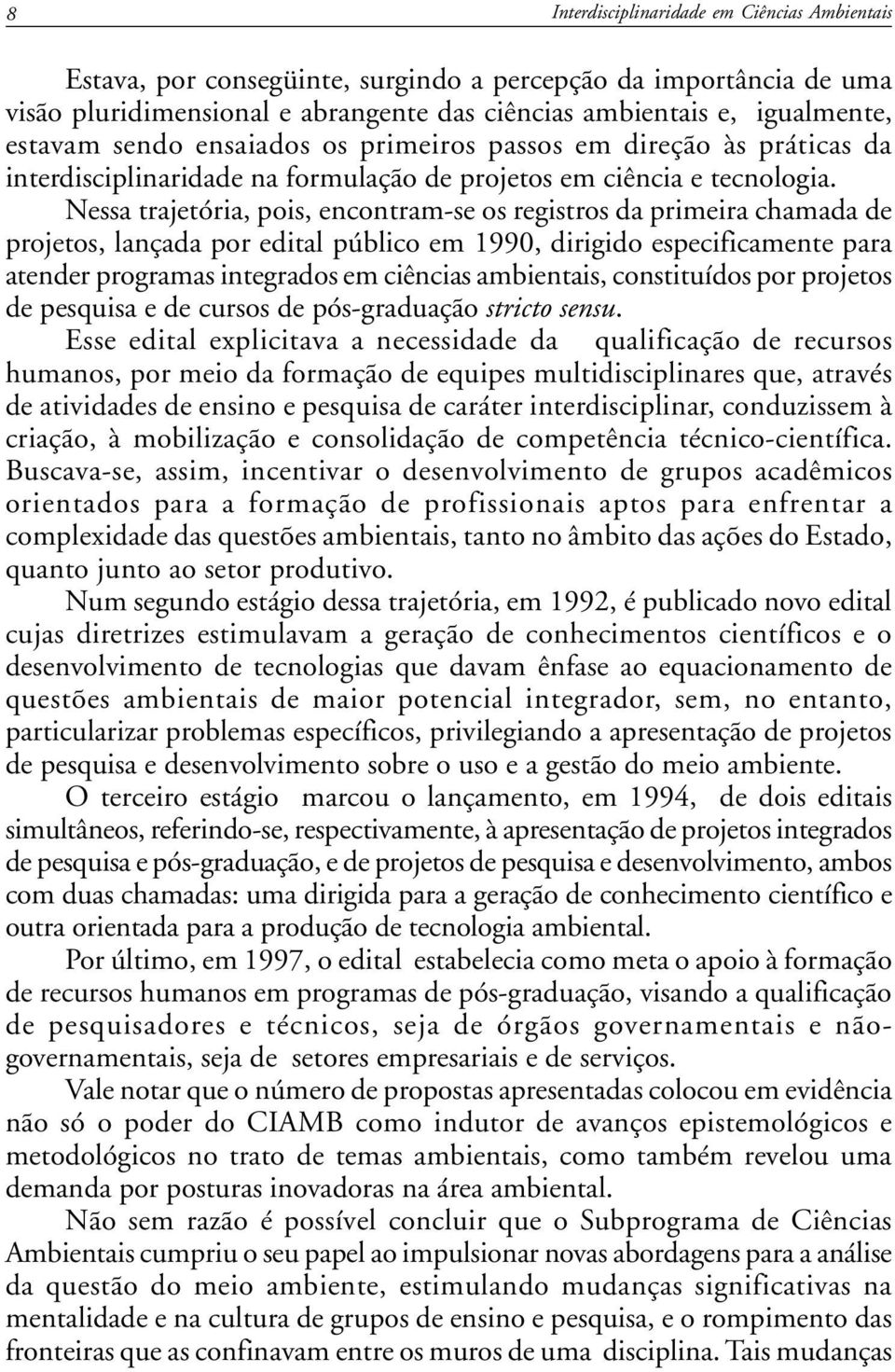 Nessa trajetória, pois, encontram-se os registros da primeira chamada de projetos, lançada por edital público em 1990, dirigido especificamente para atender programas integrados em ciências